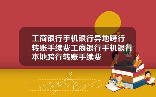 工商银行手机银行异地跨行转账手续费工商银行手机银行本地跨行转账手续费
