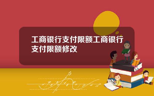 工商银行支付限额工商银行支付限额修改