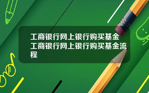 工商银行网上银行购买基金工商银行网上银行购买基金流程