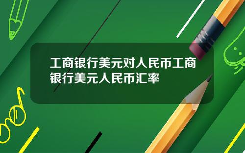 工商银行美元对人民币工商银行美元人民币汇率
