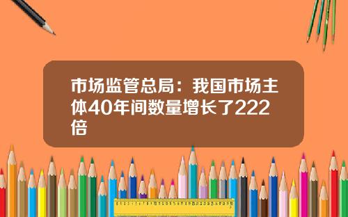 市场监管总局：我国市场主体40年间数量增长了222倍