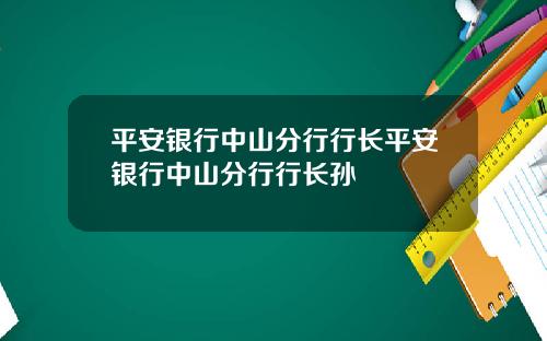 平安银行中山分行行长平安银行中山分行行长孙
