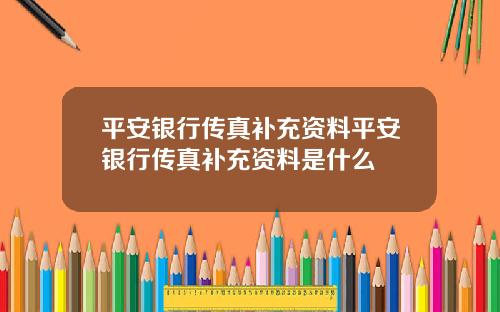 平安银行传真补充资料平安银行传真补充资料是什么