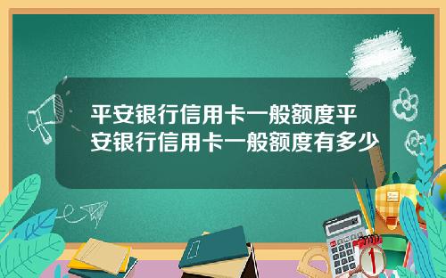 平安银行信用卡一般额度平安银行信用卡一般额度有多少