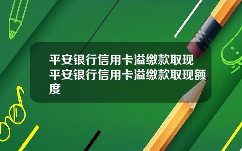 平安银行信用卡溢缴款取现平安银行信用卡溢缴款取现额度