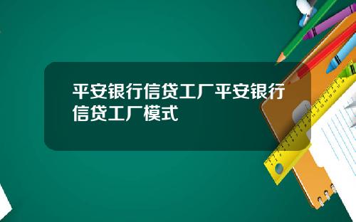 平安银行信贷工厂平安银行信贷工厂模式