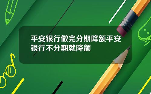 平安银行做完分期降额平安银行不分期就降额