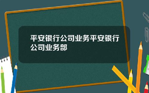 平安银行公司业务平安银行公司业务部