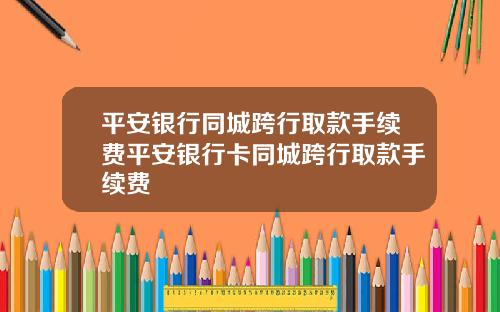 平安银行同城跨行取款手续费平安银行卡同城跨行取款手续费