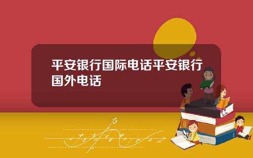 平安银行国际电话平安银行国外电话