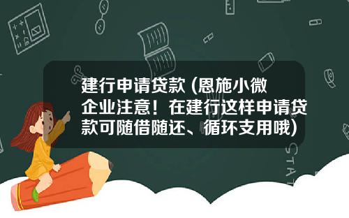 建行申请贷款 (恩施小微企业注意！在建行这样申请贷款可随借随还、循环支用哦)_1