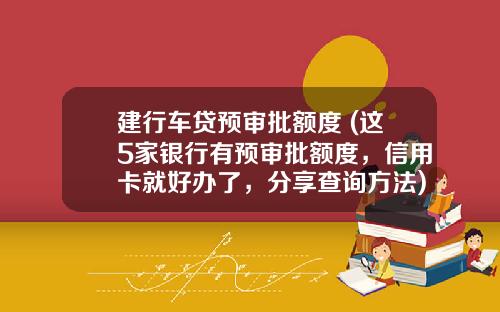 建行车贷预审批额度 (这5家银行有预审批额度，信用卡就好办了，分享查询方法)_1