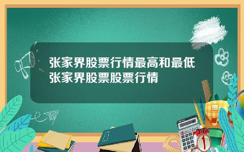 张家界股票行情最高和最低张家界股票股票行情