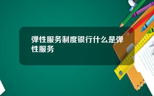 弹性服务制度银行什么是弹性服务