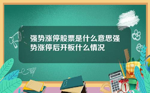 强势涨停股票是什么意思强势涨停后开板什么情况