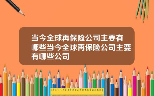 当今全球再保险公司主要有哪些当今全球再保险公司主要有哪些公司