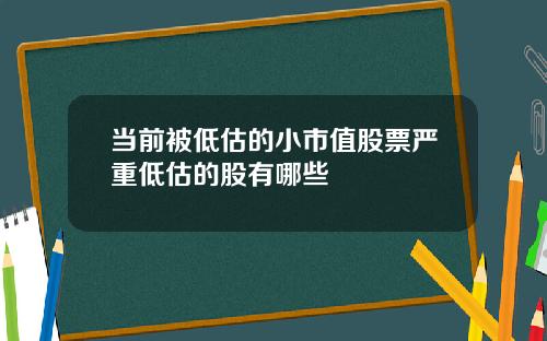 当前被低估的小市值股票严重低估的股有哪些