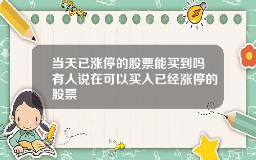 当天已涨停的股票能买到吗有人说在可以买入已经涨停的股票