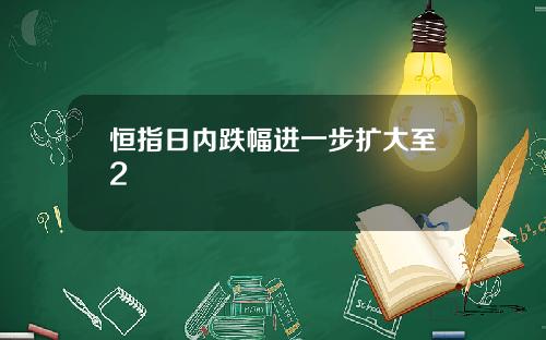 恒指日内跌幅进一步扩大至2