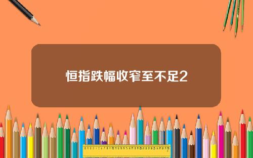 恒指跌幅收窄至不足2