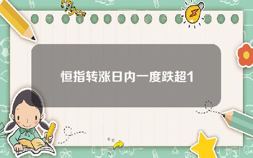 恒指转涨日内一度跌超1