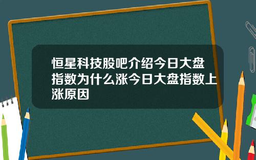 恒星科技股吧介绍今日大盘指数为什么涨今日大盘指数上涨原因