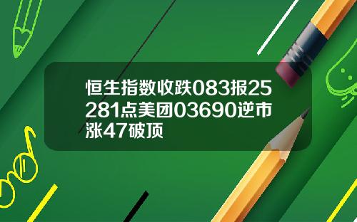 恒生指数收跌083报25281点美团03690逆市涨47破顶