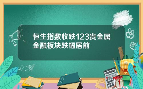 恒生指数收跌123贵金属金融板块跌幅居前