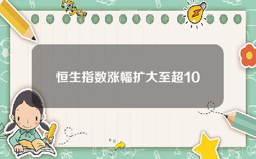 恒生指数涨幅扩大至超10