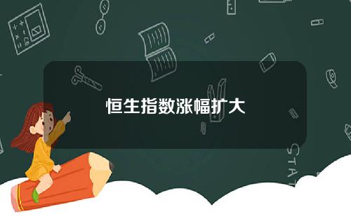 恒生指数涨幅扩大