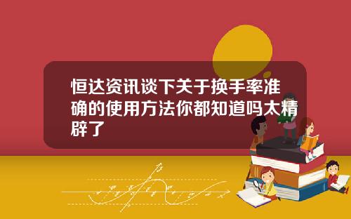 恒达资讯谈下关于换手率准确的使用方法你都知道吗太精辟了