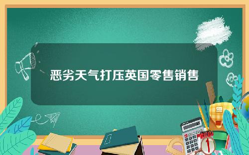 恶劣天气打压英国零售销售