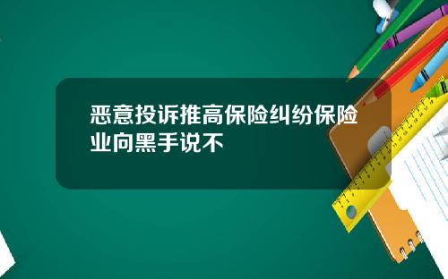 恶意投诉推高保险纠纷保险业向黑手说不