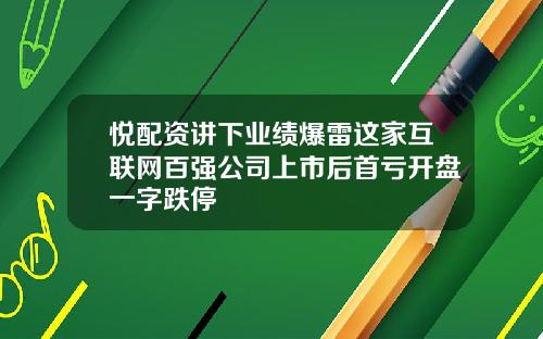 悦配资讲下业绩爆雷这家互联网百强公司上市后首亏开盘一字跌停