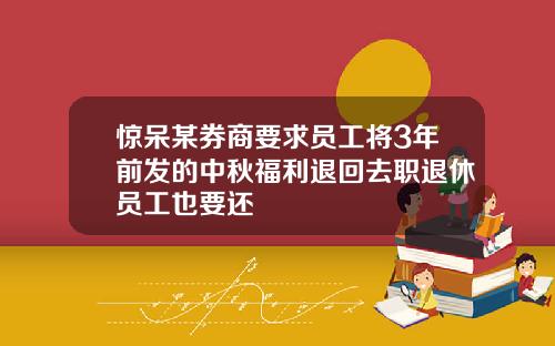 惊呆某券商要求员工将3年前发的中秋福利退回去职退休员工也要还