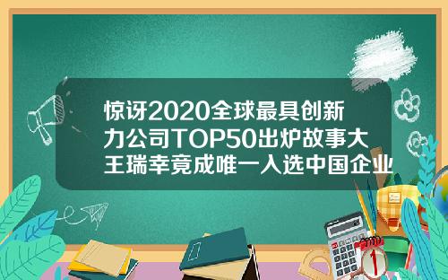 惊讶2020全球最具创新力公司TOP50出炉故事大王瑞幸竟成唯一入选中国企业