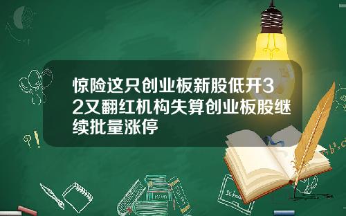 惊险这只创业板新股低开32又翻红机构失算创业板股继续批量涨停