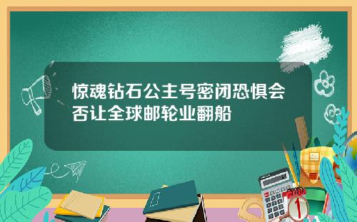 惊魂钻石公主号密闭恐惧会否让全球邮轮业翻船