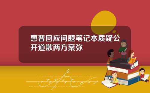 惠普回应问题笔记本质疑公开道歉两方案弥