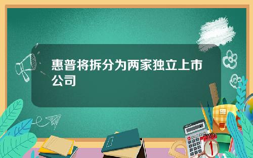 惠普将拆分为两家独立上市公司