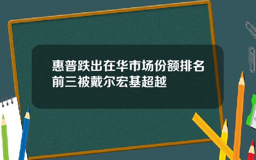 惠普跌出在华市场份额排名前三被戴尔宏基超越