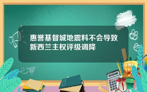 惠誉基督城地震料不会导致新西兰主权评级调降