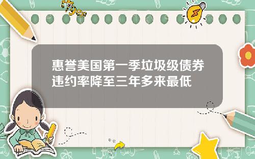 惠誉美国第一季垃圾级债券违约率降至三年多来最低