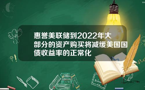 惠誉美联储到2022年大部分的资产购买将减缓美国国债收益率的正常化