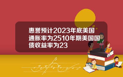 惠誉预计2023年底美国通胀率为2510年期美国国债收益率为23