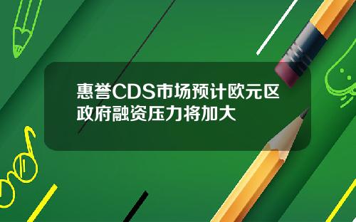 惠誉CDS市场预计欧元区政府融资压力将加大