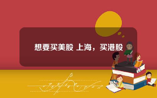 想要买美股 上海，买港股