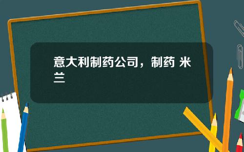 意大利制药公司，制药 米兰