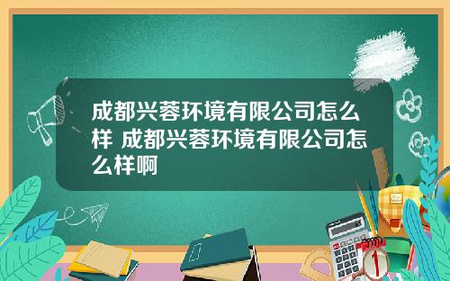 成都兴蓉环境有限公司怎么样 成都兴蓉环境有限公司怎么样啊
