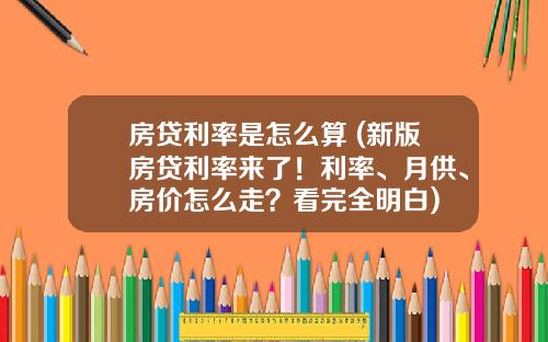 房贷利率是怎么算 (新版房贷利率来了！利率、月供、房价怎么走？看完全明白)